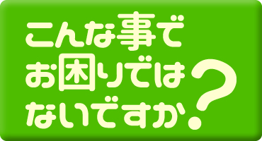 こんな事でお困りではないですか?